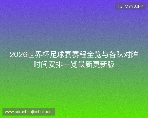 2026世界杯足球赛赛程全览与各队对阵时间安排一览最新更新版